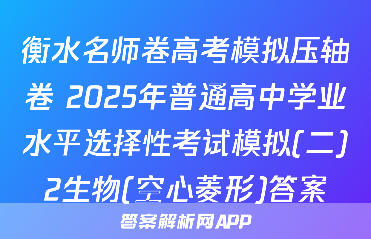 衡水名师卷高考模拟压轴卷 2025年普通高中学业水平选择性考试模拟(二)2生物(空心菱形)答案