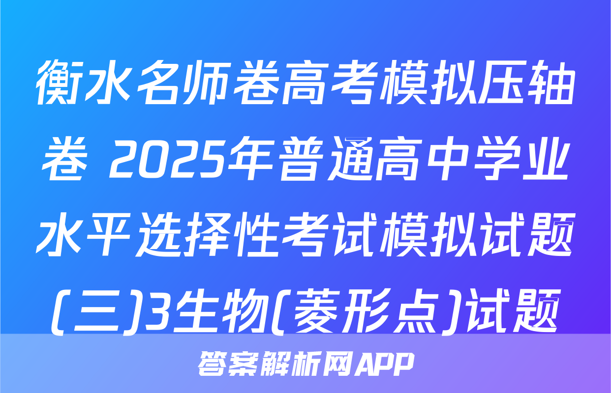 衡水名师卷高考模拟压轴卷 2025年普通高中学业水平选择性考试模拟试题(三)3生物(菱形点)试题