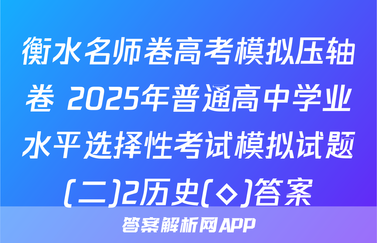衡水名师卷高考模拟压轴卷 2025年普通高中学业水平选择性考试模拟试题(二)2历史(◇)答案
