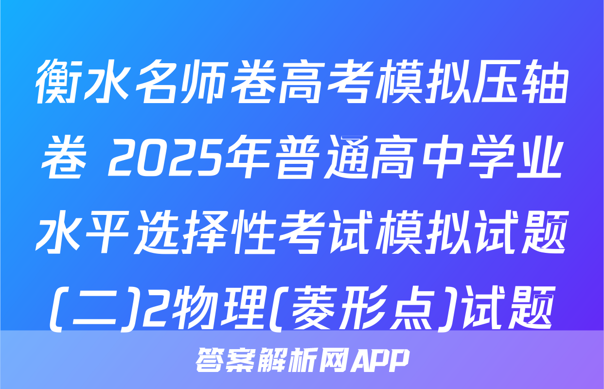 衡水名师卷高考模拟压轴卷 2025年普通高中学业水平选择性考试模拟试题(二)2物理(菱形点)试题