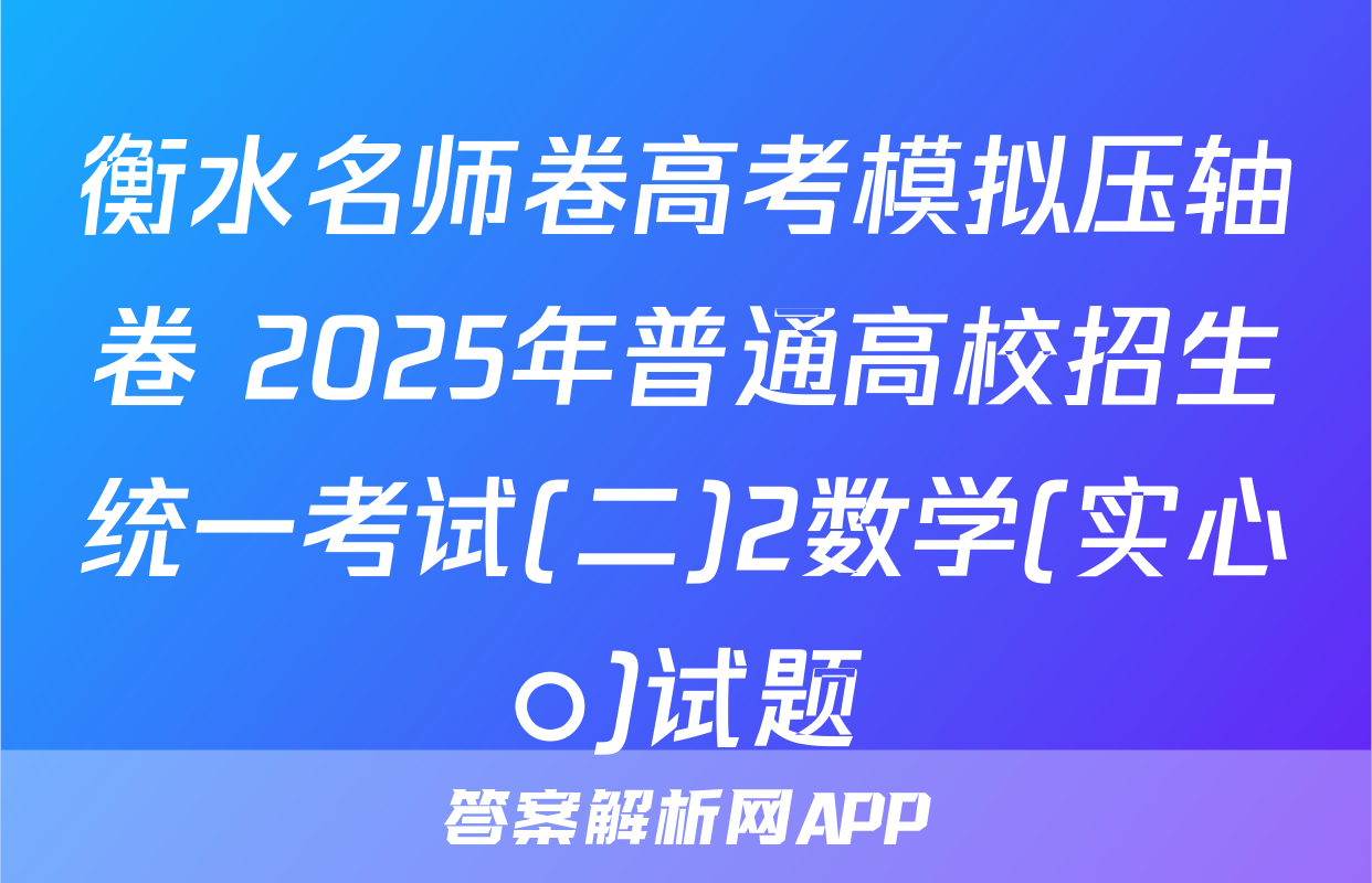 衡水名师卷高考模拟压轴卷 2025年普通高校招生统一考试(二)2数学(实心○)试题