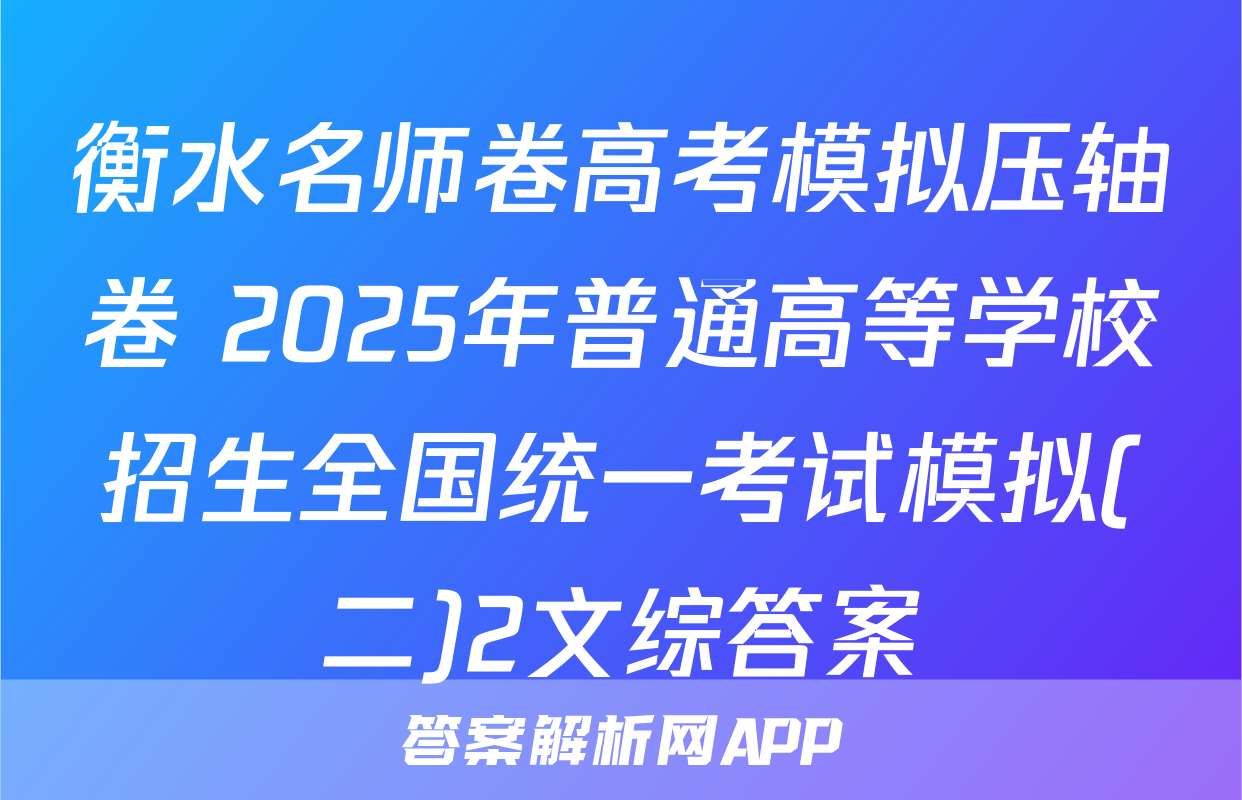 衡水名师卷高考模拟压轴卷 2025年普通高等学校招生全国统一考试模拟(二)2文综答案