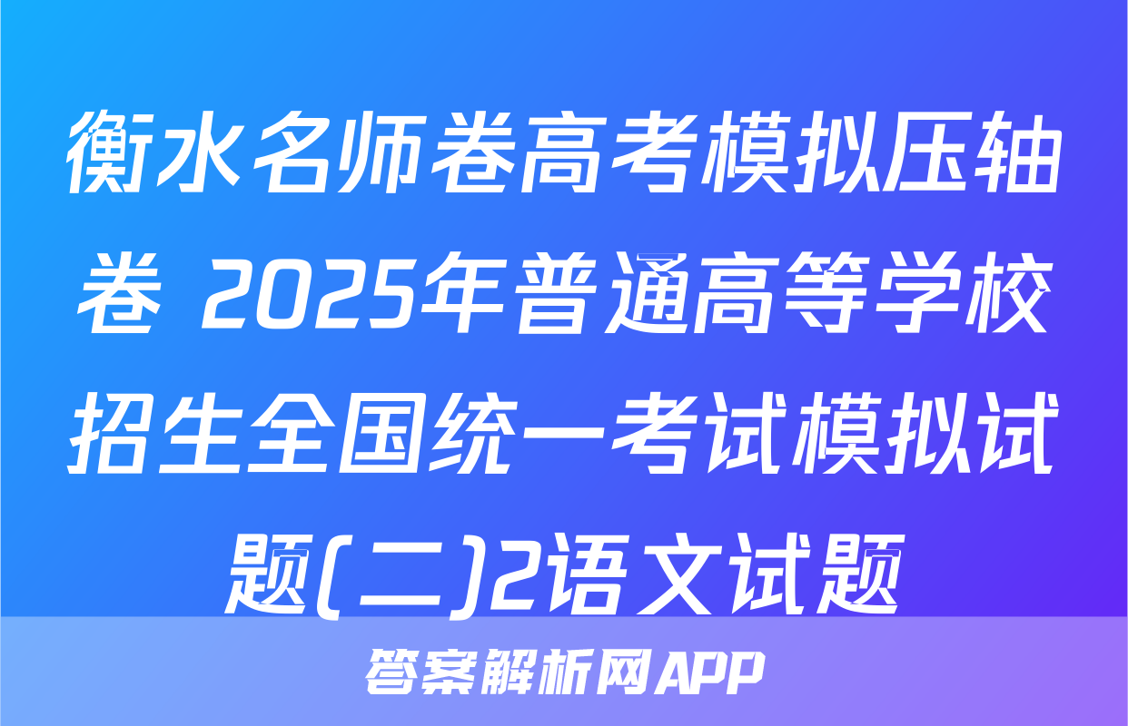 衡水名师卷高考模拟压轴卷 2025年普通高等学校招生全国统一考试模拟试题(二)2语文试题