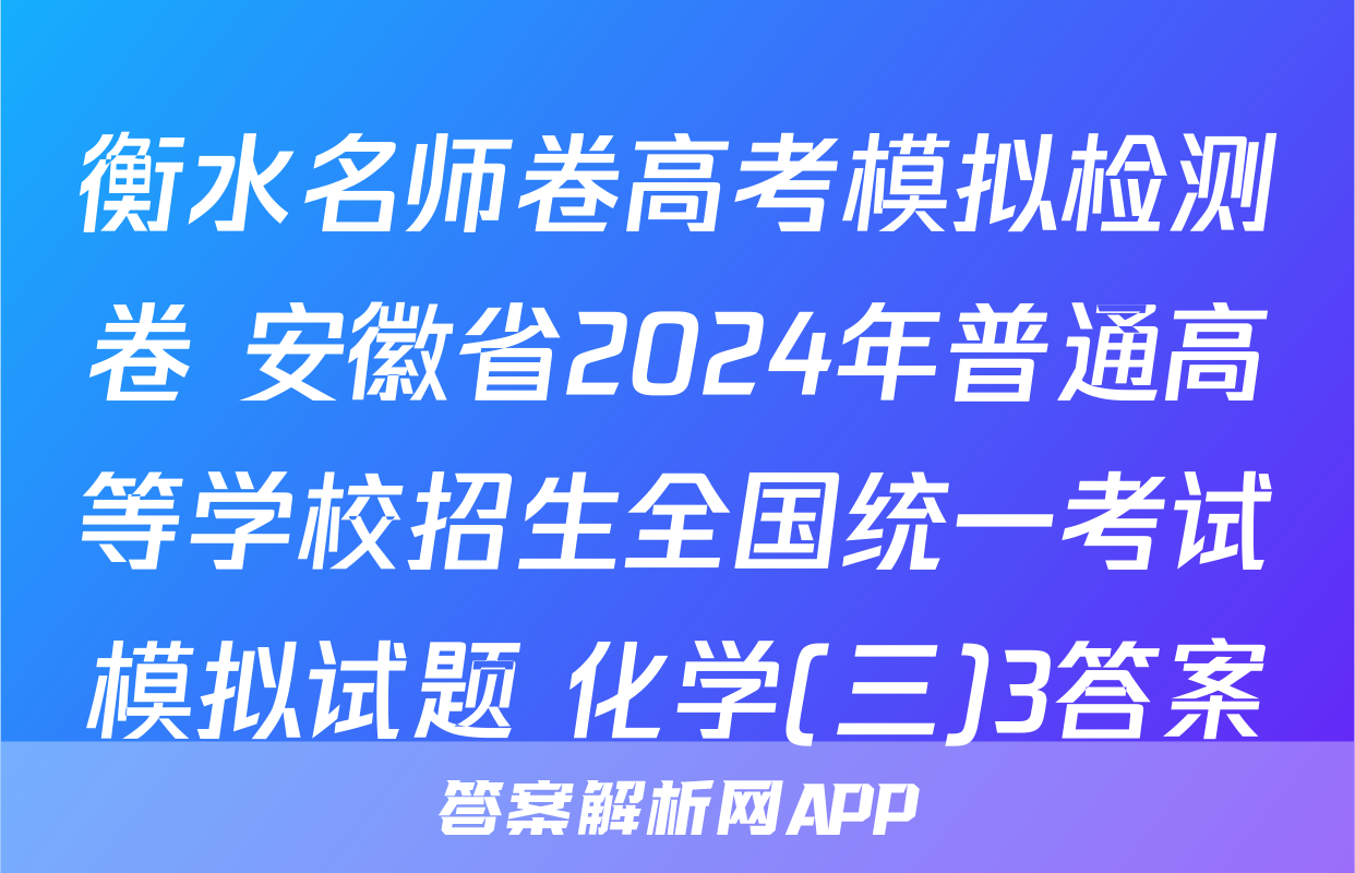 衡水名师卷高考模拟检测卷 安徽省2024年普通高等学校招生全国统一考试模拟试题 化学(三)3答案