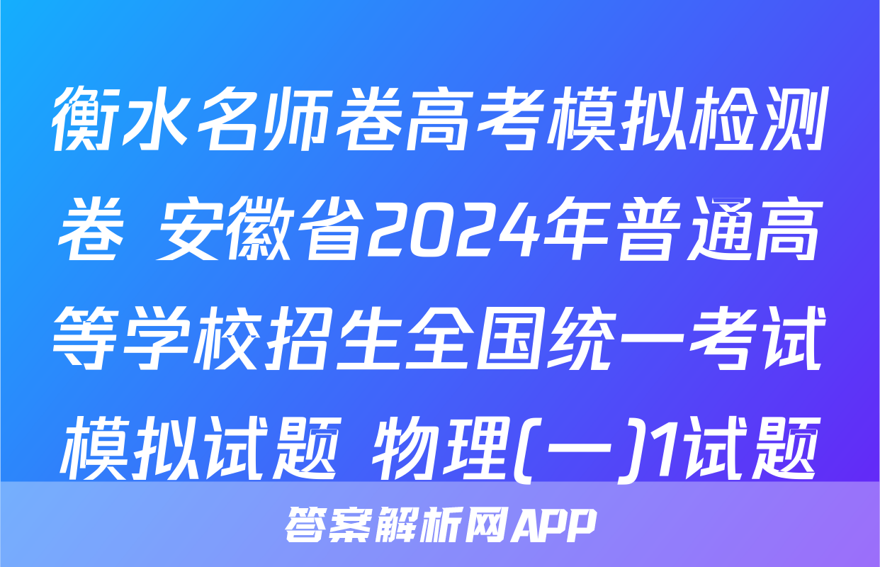 衡水名师卷高考模拟检测卷 安徽省2024年普通高等学校招生全国统一考试模拟试题 物理(一)1试题