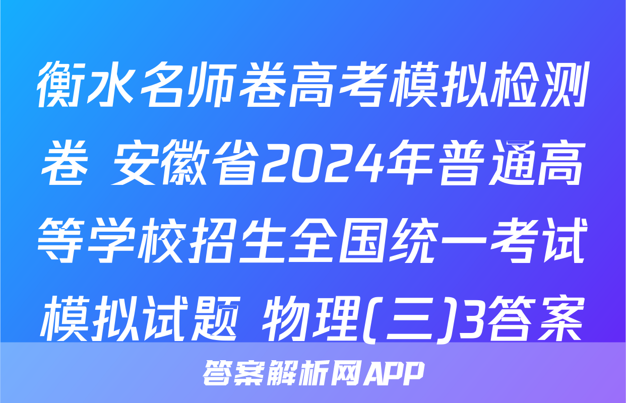衡水名师卷高考模拟检测卷 安徽省2024年普通高等学校招生全国统一考试模拟试题 物理(三)3答案