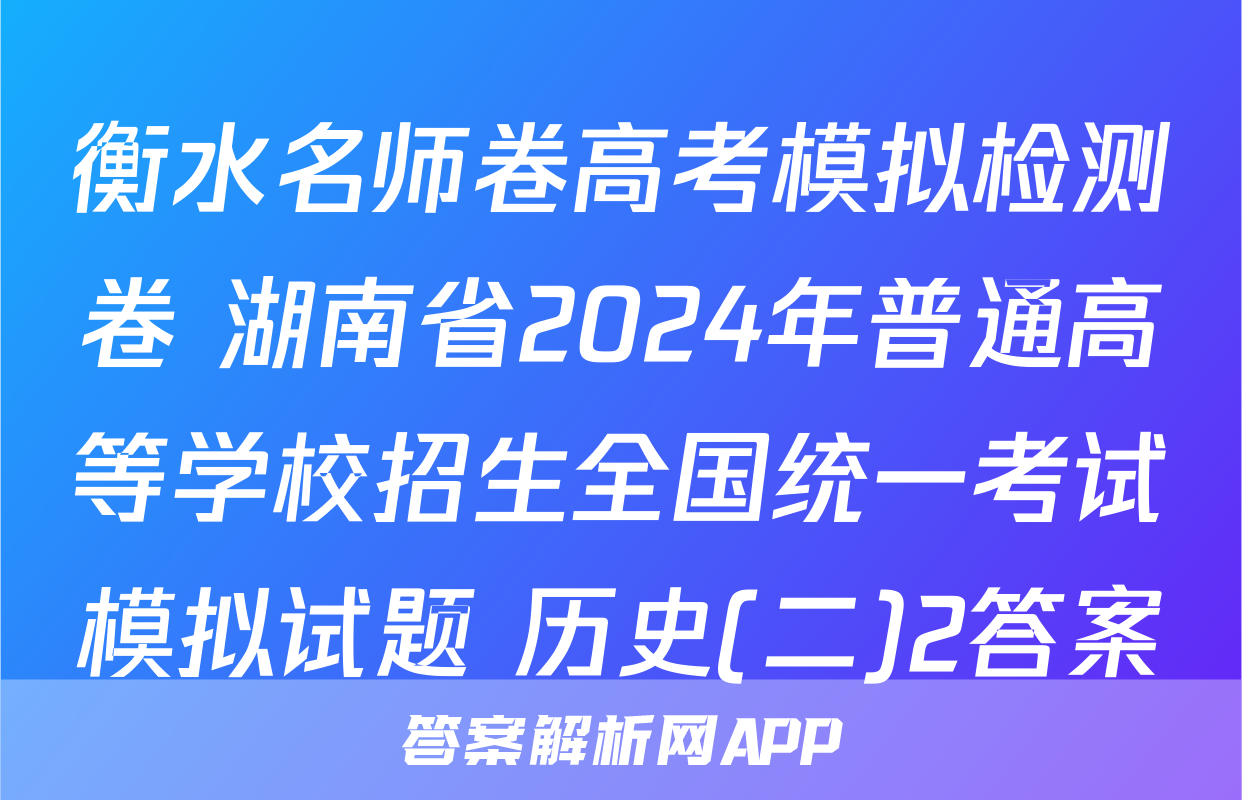 衡水名师卷高考模拟检测卷 湖南省2024年普通高等学校招生全国统一考试模拟试题 历史(二)2答案