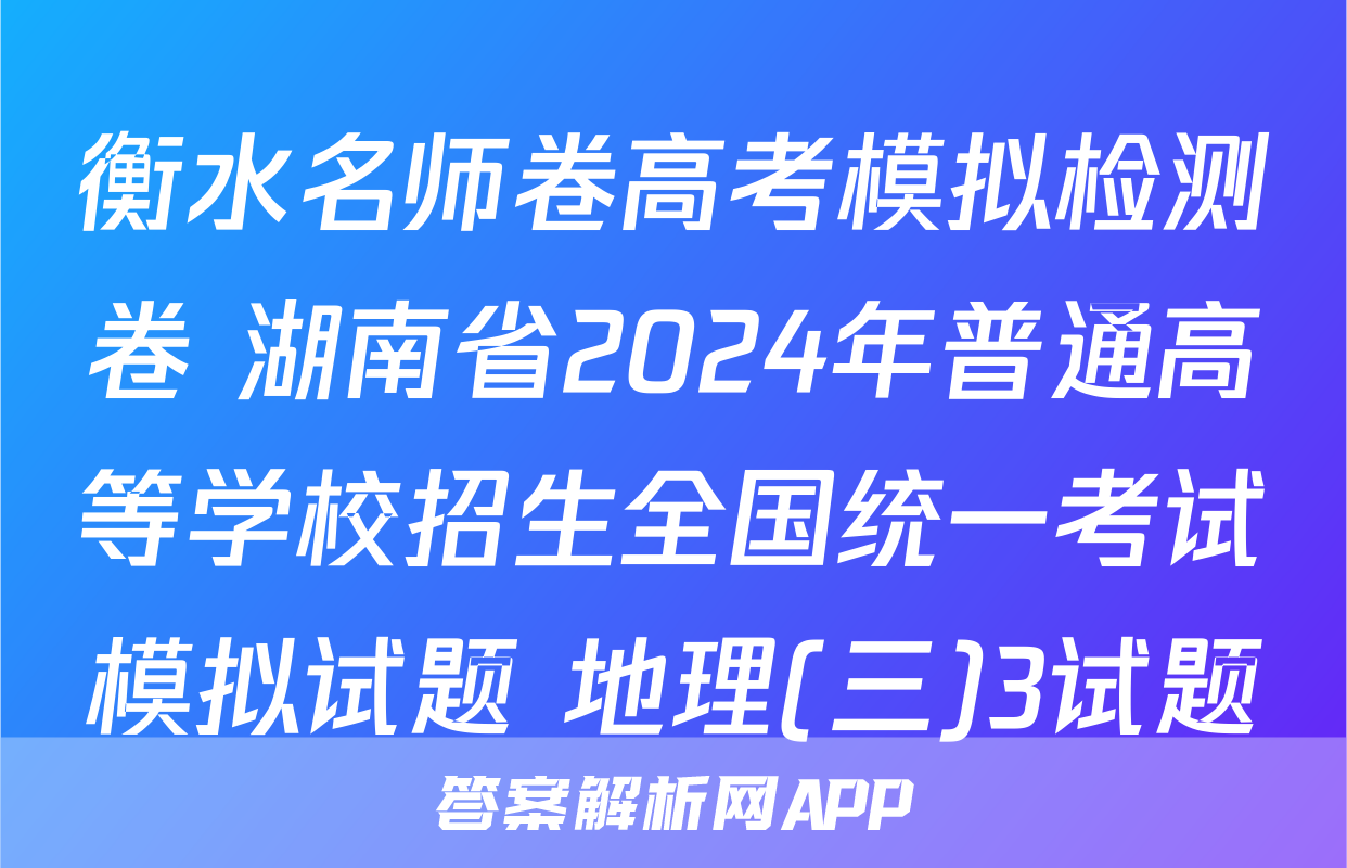 衡水名师卷高考模拟检测卷 湖南省2024年普通高等学校招生全国统一考试模拟试题 地理(三)3试题