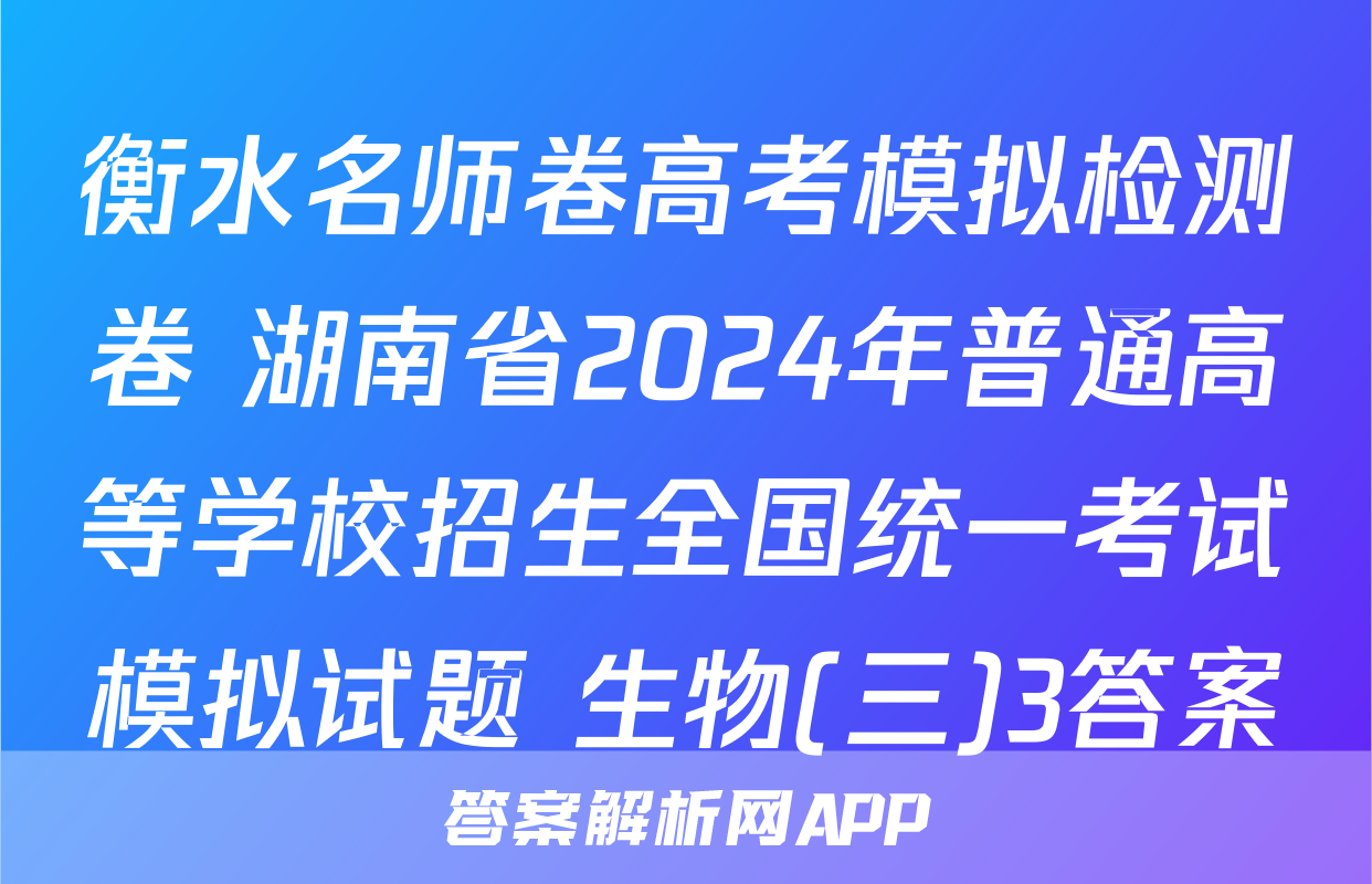 衡水名师卷高考模拟检测卷 湖南省2024年普通高等学校招生全国统一考试模拟试题 生物(三)3答案