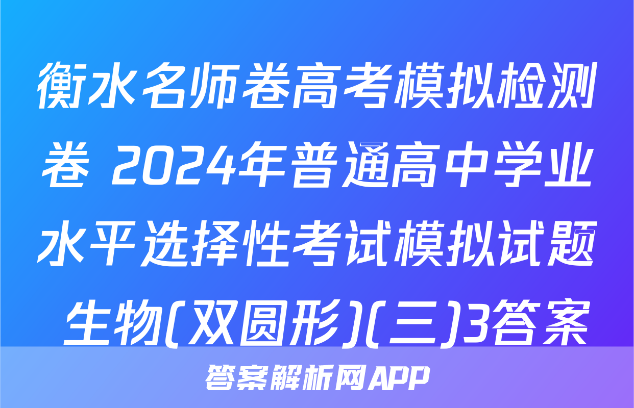衡水名师卷高考模拟检测卷 2024年普通高中学业水平选择性考试模拟试题 生物(双圆形)(三)3答案