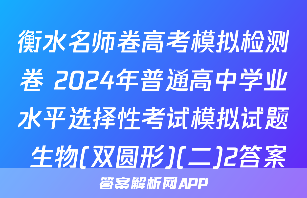 衡水名师卷高考模拟检测卷 2024年普通高中学业水平选择性考试模拟试题 生物(双圆形)(二)2答案