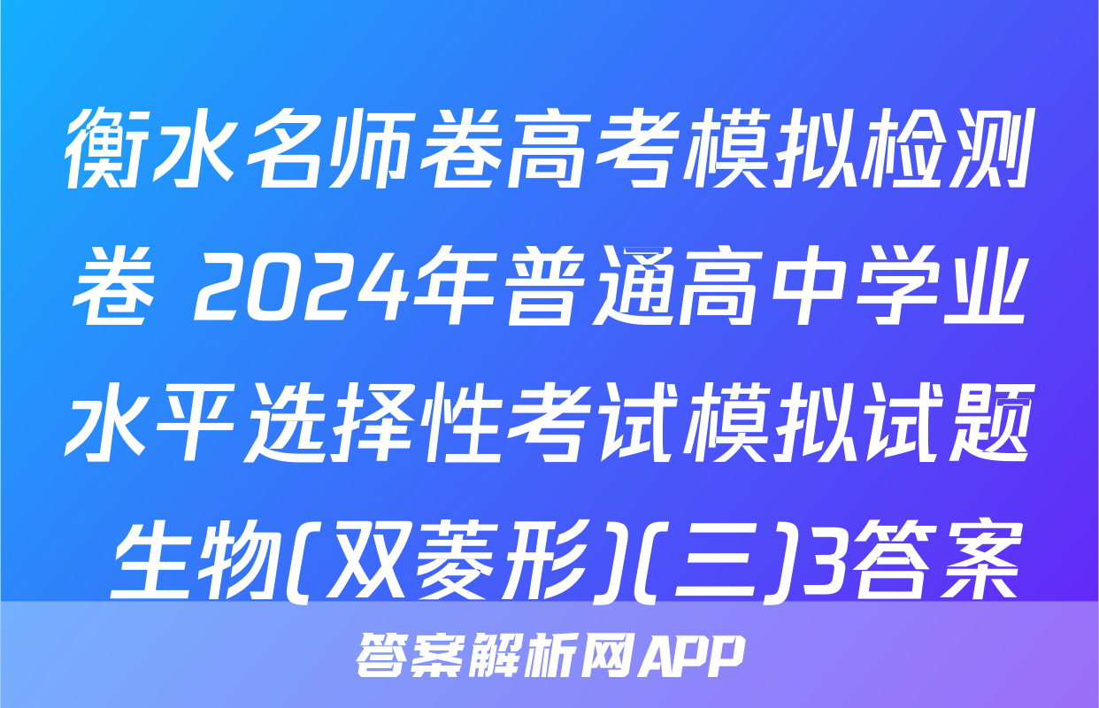 衡水名师卷高考模拟检测卷 2024年普通高中学业水平选择性考试模拟试题 生物(双菱形)(三)3答案