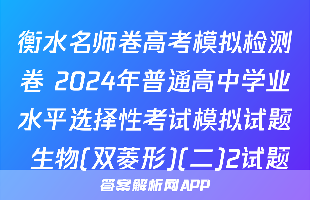 衡水名师卷高考模拟检测卷 2024年普通高中学业水平选择性考试模拟试题 生物(双菱形)(二)2试题