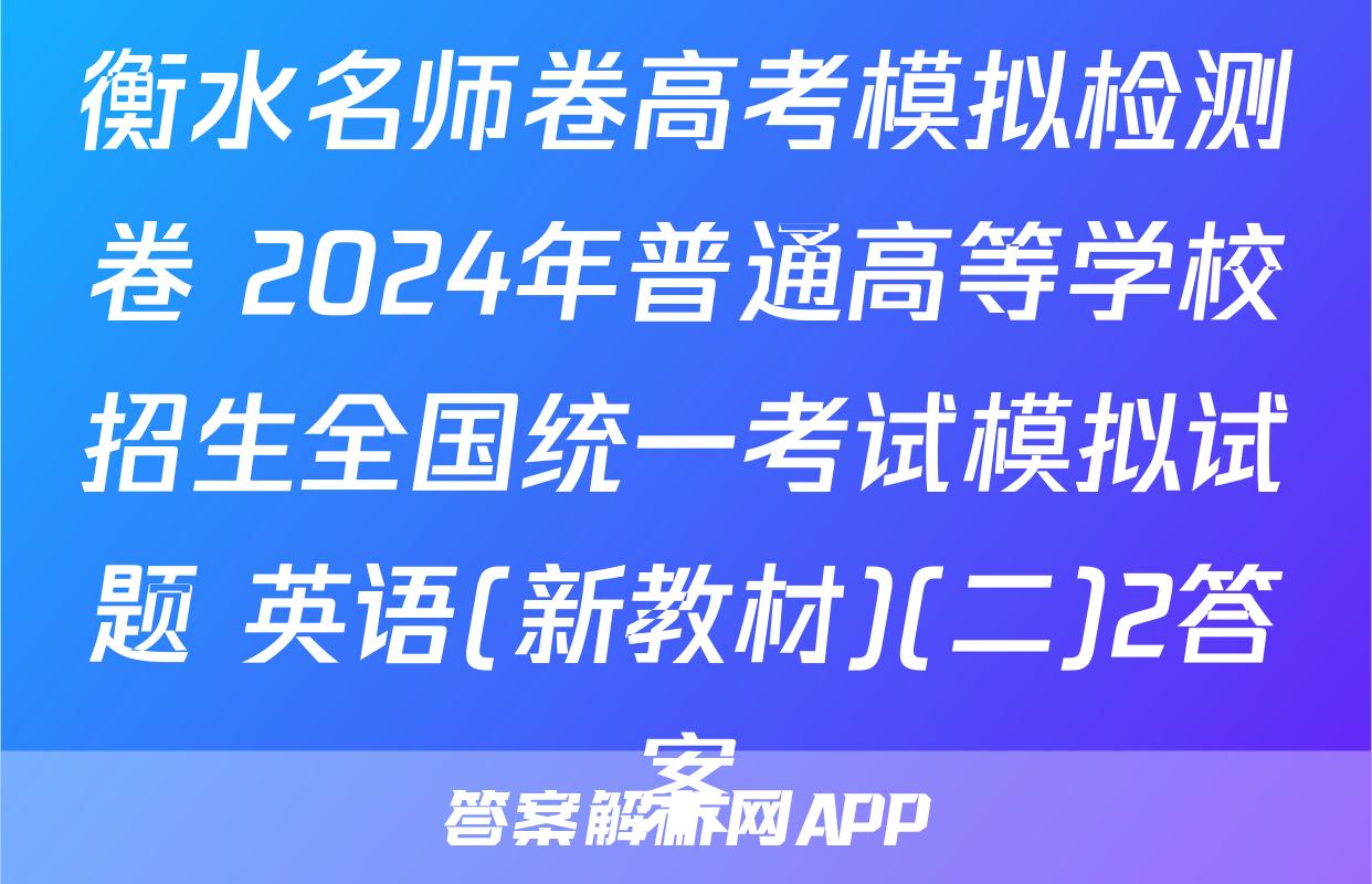 衡水名师卷高考模拟检测卷 2024年普通高等学校招生全国统一考试模拟试题 英语(新教材)(二)2答案