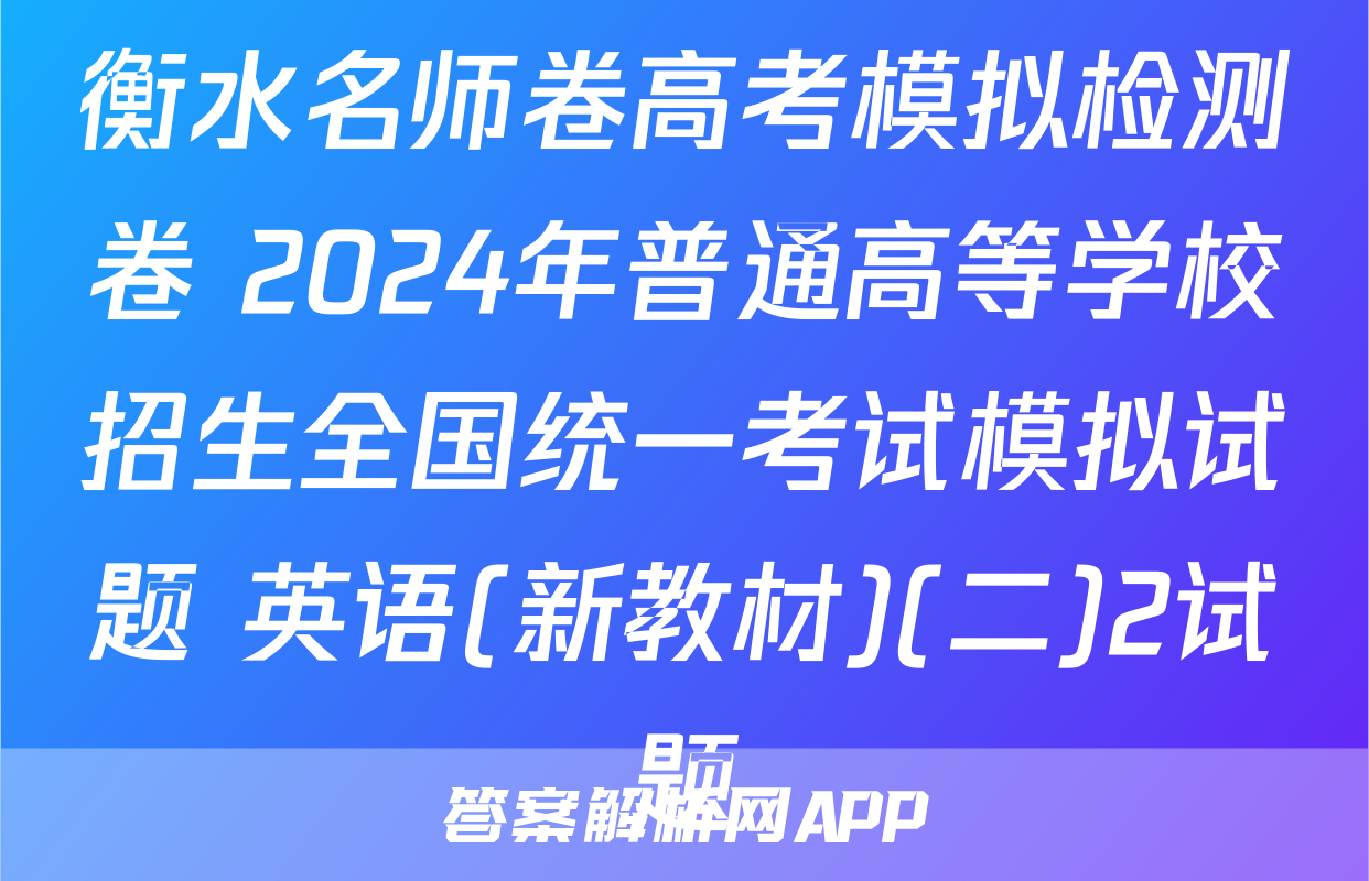 衡水名师卷高考模拟检测卷 2024年普通高等学校招生全国统一考试模拟试题 英语(新教材)(二)2试题