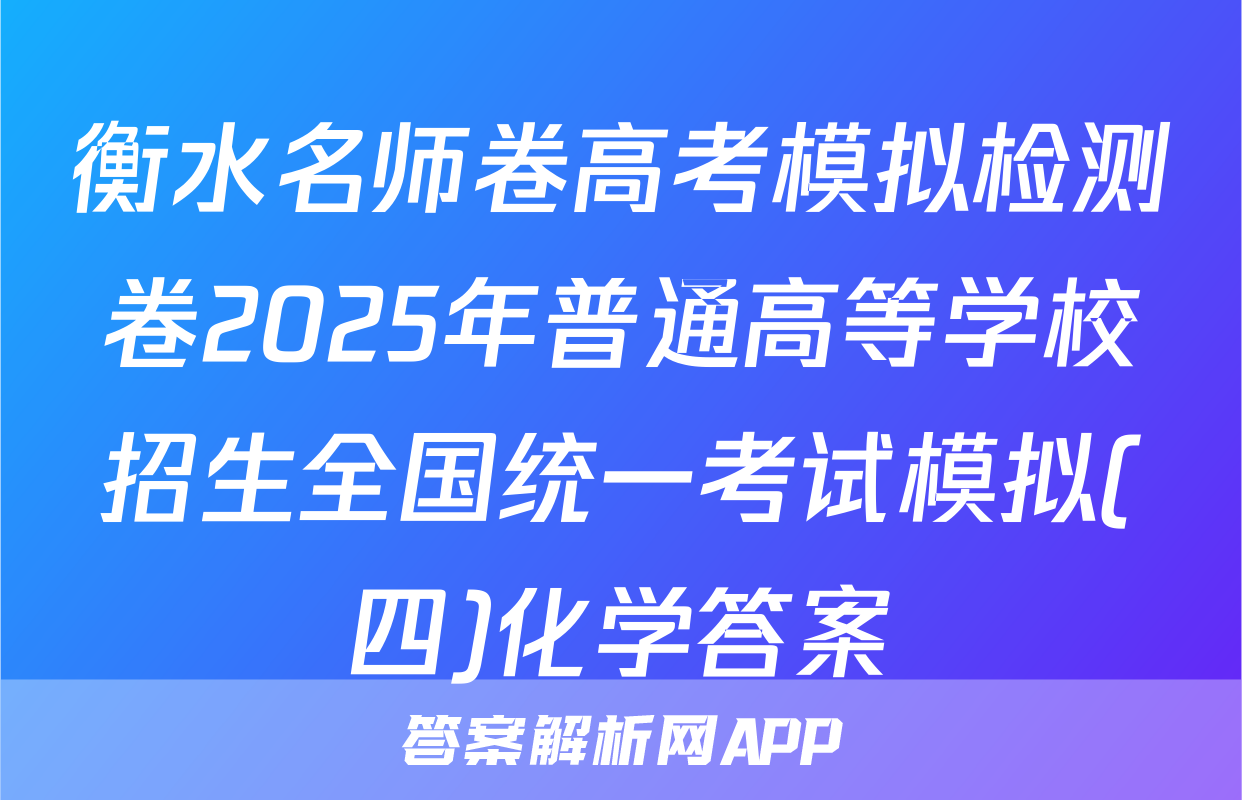衡水名师卷高考模拟检测卷2025年普通高等学校招生全国统一考试模拟(四)化学答案
