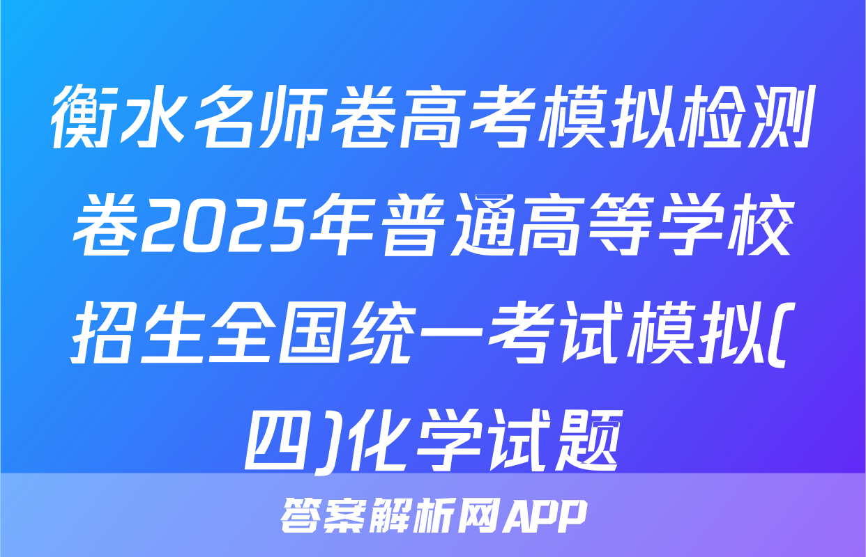 衡水名师卷高考模拟检测卷2025年普通高等学校招生全国统一考试模拟(四)化学试题
