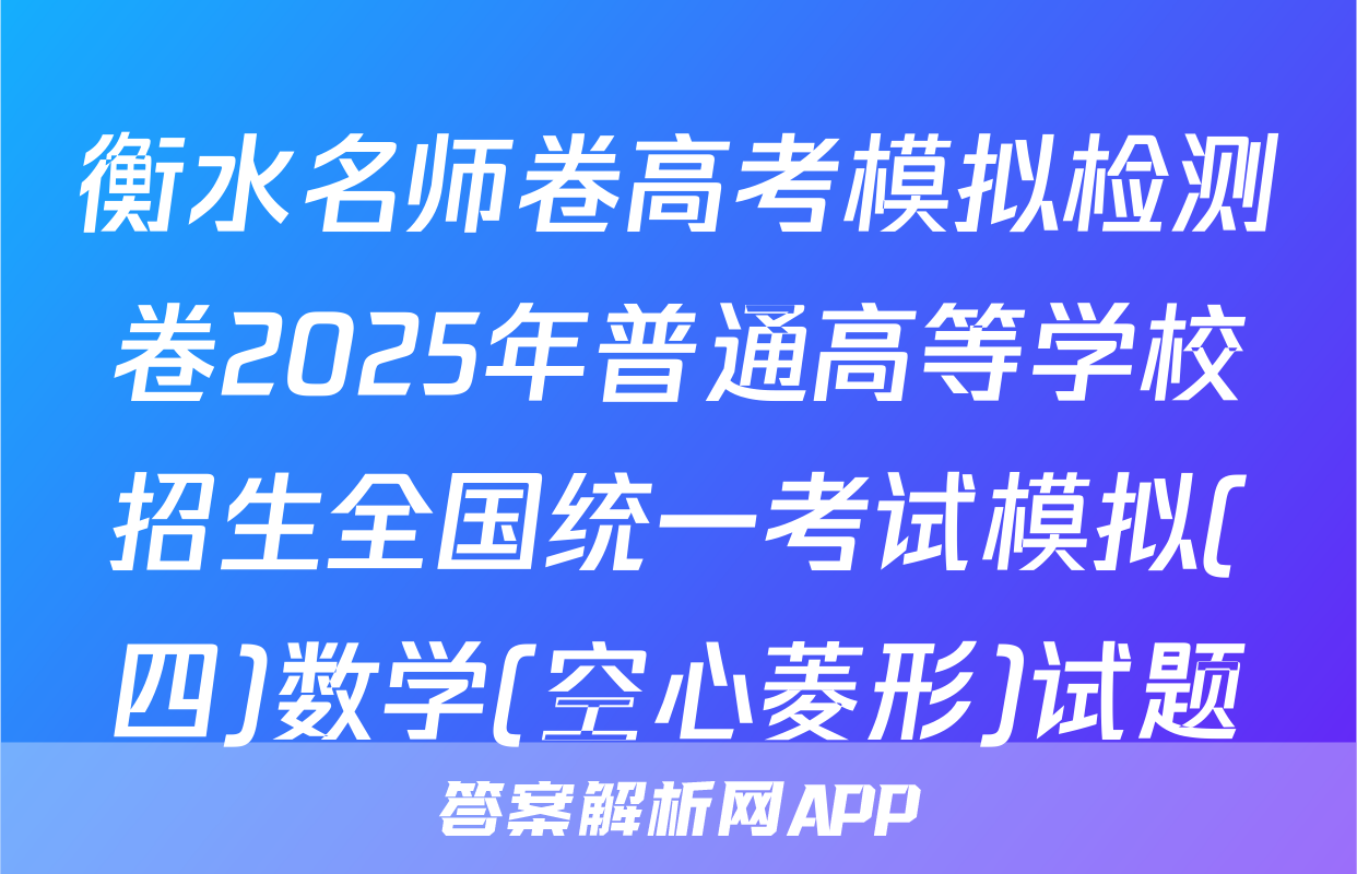 衡水名师卷高考模拟检测卷2025年普通高等学校招生全国统一考试模拟(四)数学(空心菱形)试题