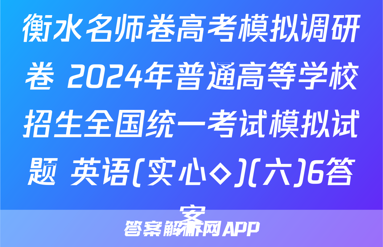 衡水名师卷高考模拟调研卷 2024年普通高等学校招生全国统一考试模拟试题 英语(实心◇)(六)6答案