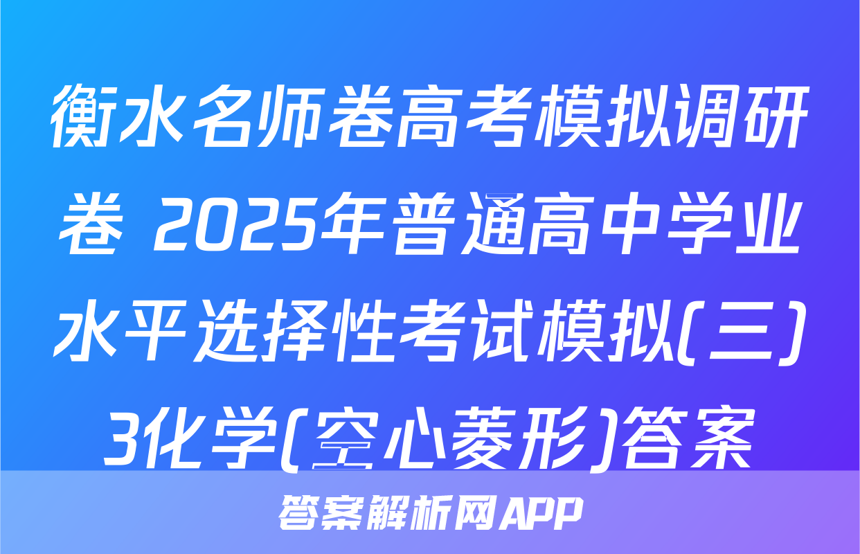 衡水名师卷高考模拟调研卷 2025年普通高中学业水平选择性考试模拟(三)3化学(空心菱形)答案