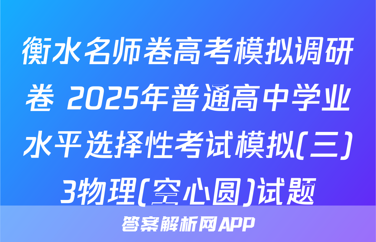 衡水名师卷高考模拟调研卷 2025年普通高中学业水平选择性考试模拟(三)3物理(空心圆)试题