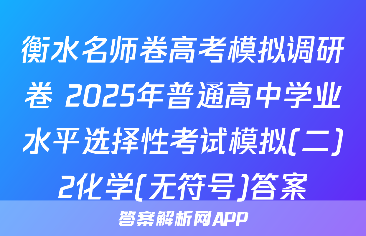 衡水名师卷高考模拟调研卷 2025年普通高中学业水平选择性考试模拟(二)2化学(无符号)答案