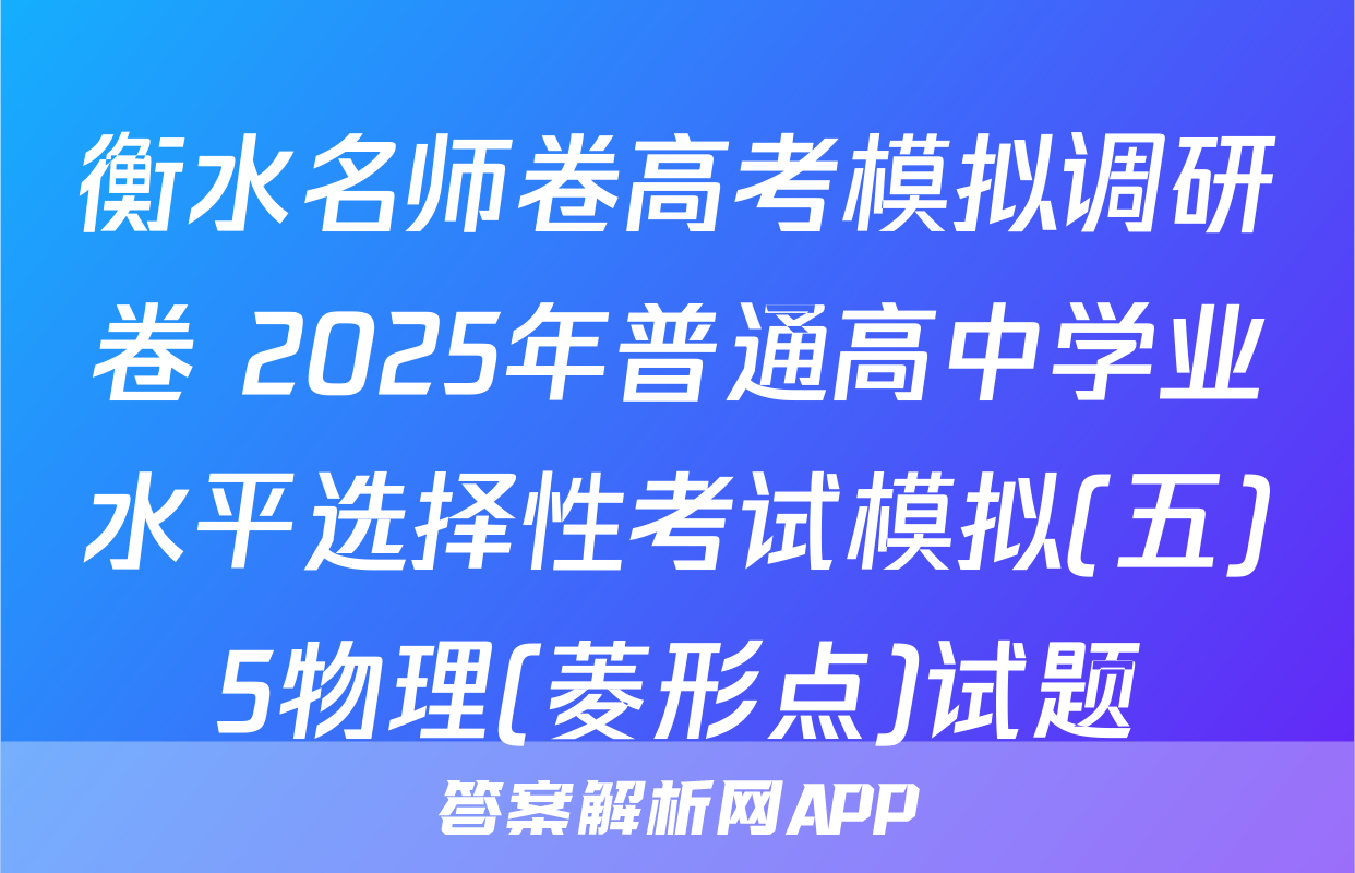 衡水名师卷高考模拟调研卷 2025年普通高中学业水平选择性考试模拟(五)5物理(菱形点)试题