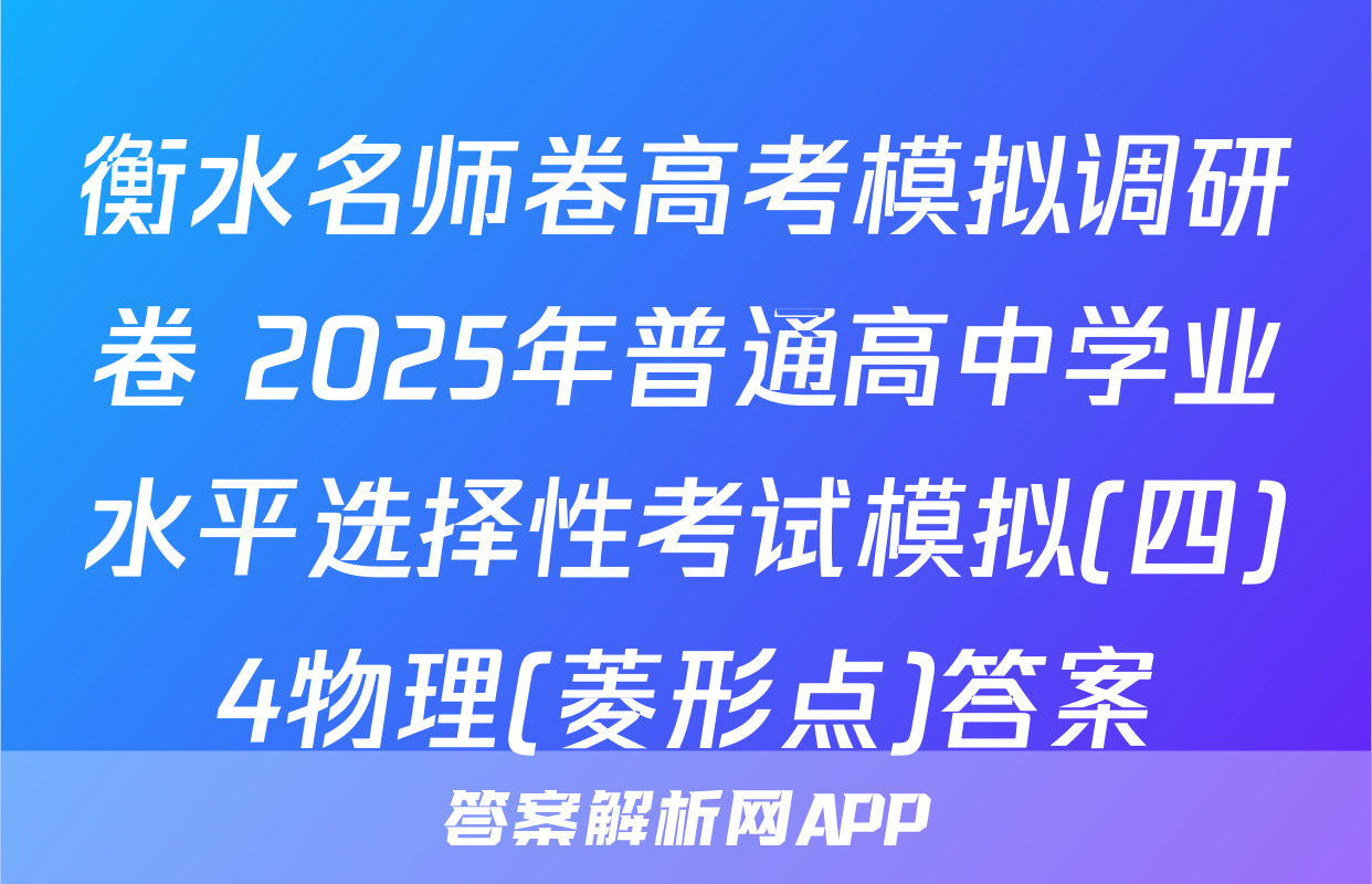衡水名师卷高考模拟调研卷 2025年普通高中学业水平选择性考试模拟(四)4物理(菱形点)答案