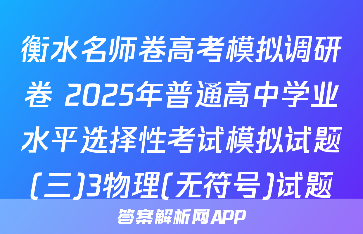 衡水名师卷高考模拟调研卷 2025年普通高中学业水平选择性考试模拟试题(三)3物理(无符号)试题