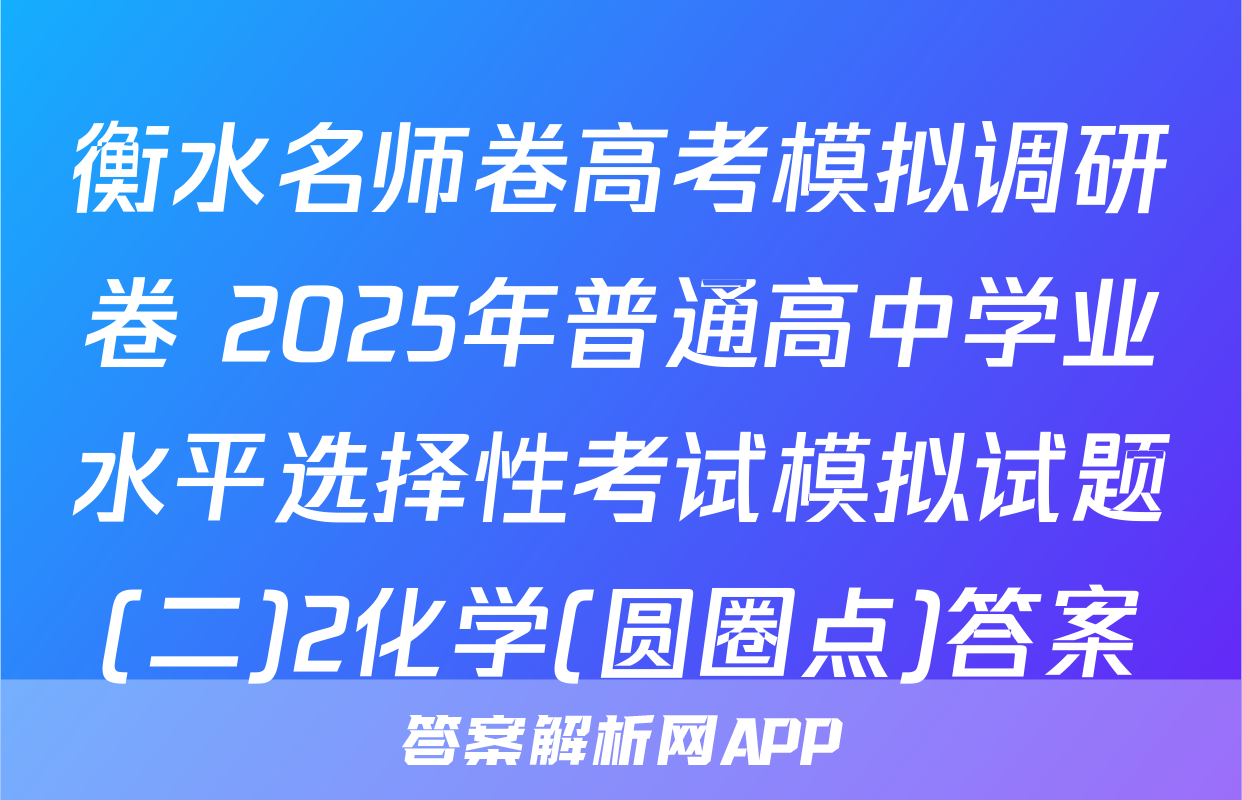 衡水名师卷高考模拟调研卷 2025年普通高中学业水平选择性考试模拟试题(二)2化学(圆圈点)答案