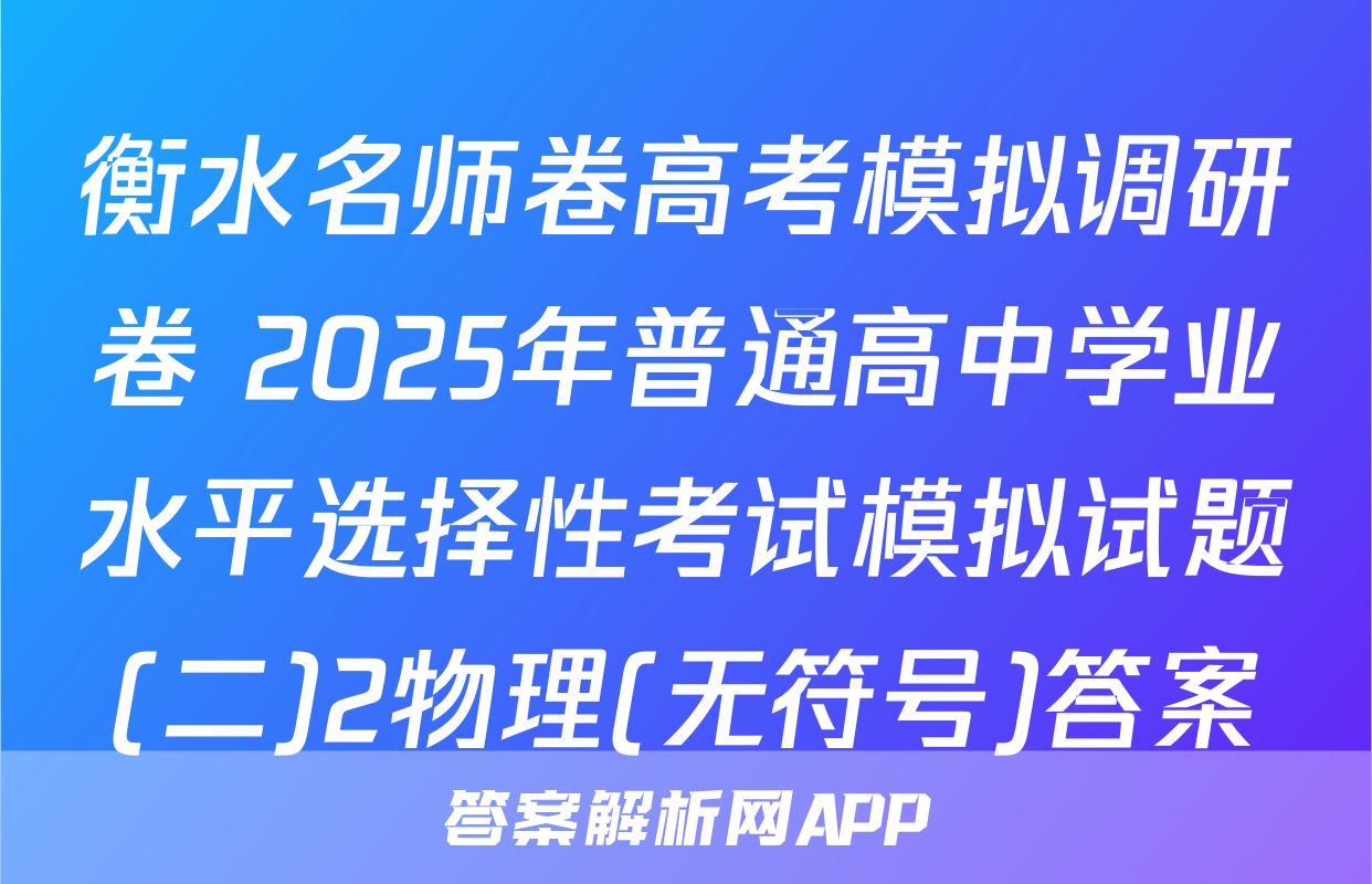 衡水名师卷高考模拟调研卷 2025年普通高中学业水平选择性考试模拟试题(二)2物理(无符号)答案