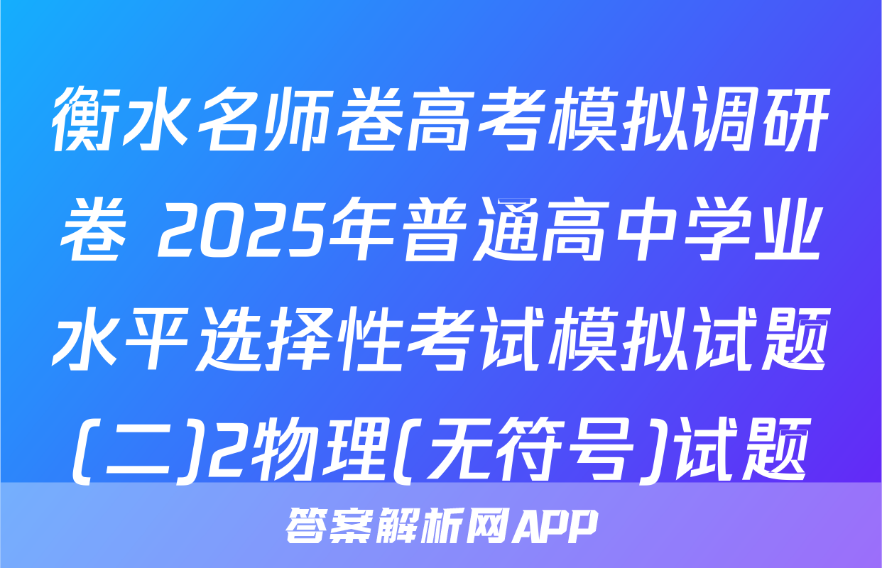 衡水名师卷高考模拟调研卷 2025年普通高中学业水平选择性考试模拟试题(二)2物理(无符号)试题
