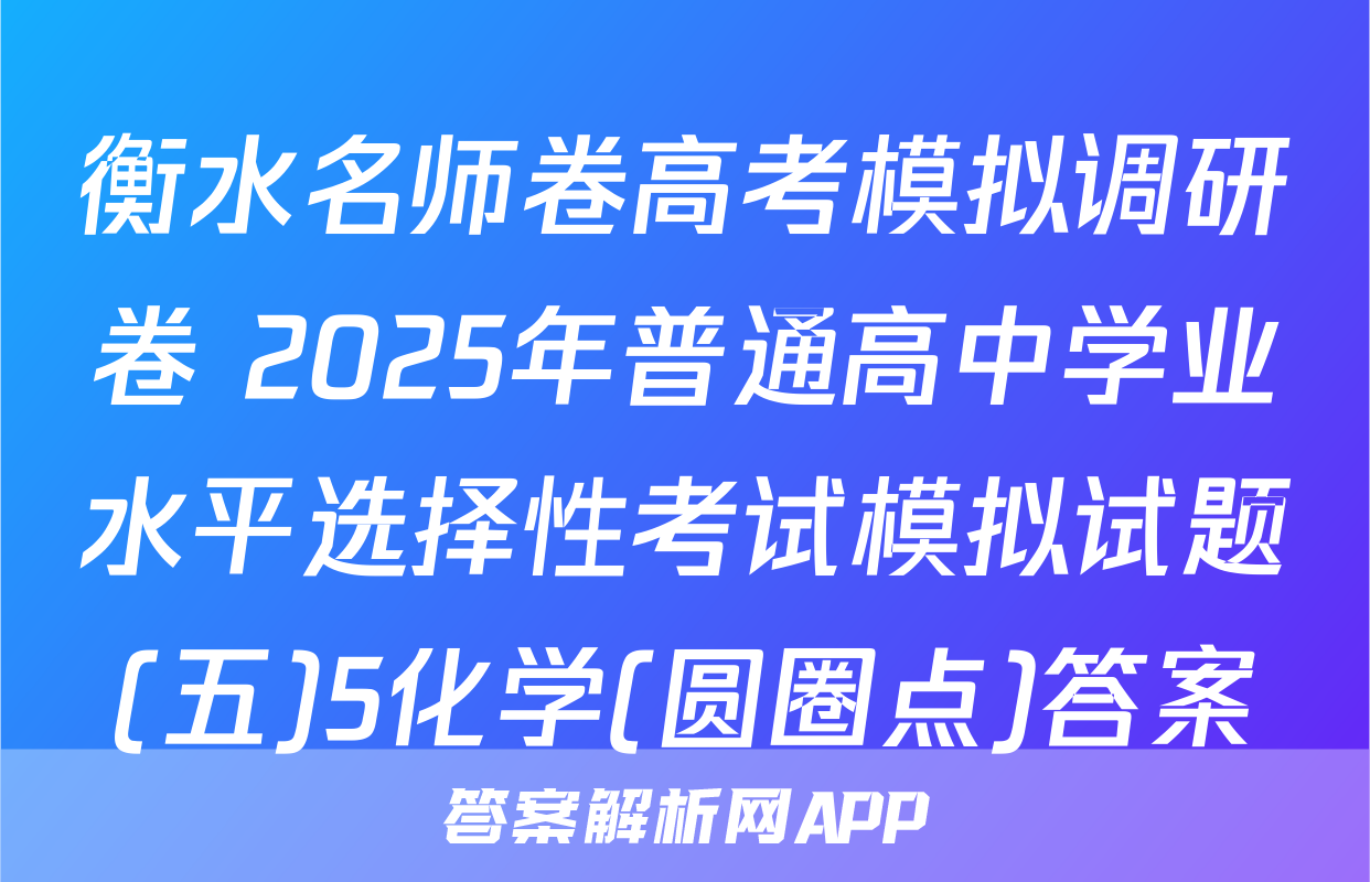 衡水名师卷高考模拟调研卷 2025年普通高中学业水平选择性考试模拟试题(五)5化学(圆圈点)答案