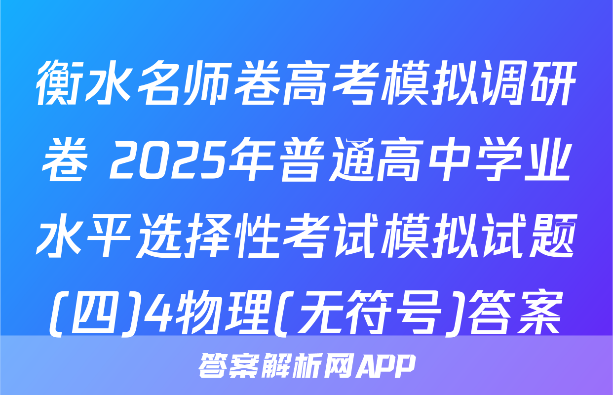 衡水名师卷高考模拟调研卷 2025年普通高中学业水平选择性考试模拟试题(四)4物理(无符号)答案