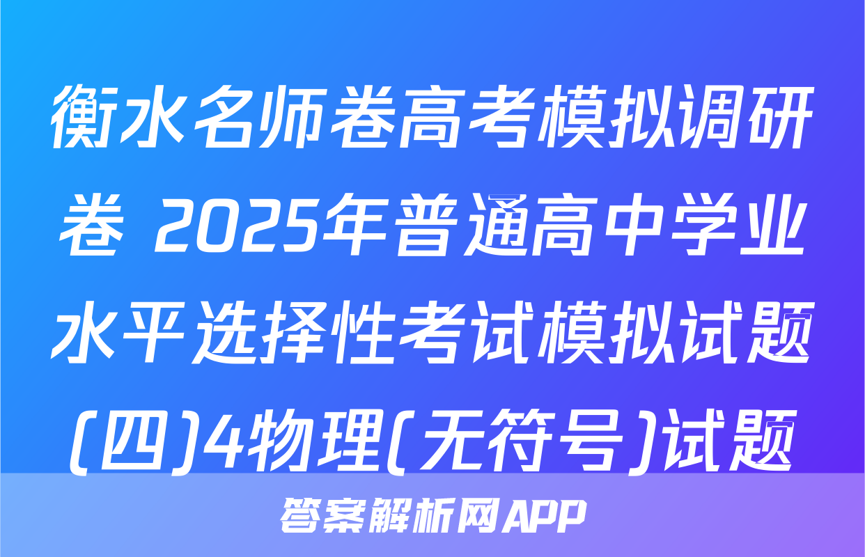衡水名师卷高考模拟调研卷 2025年普通高中学业水平选择性考试模拟试题(四)4物理(无符号)试题
