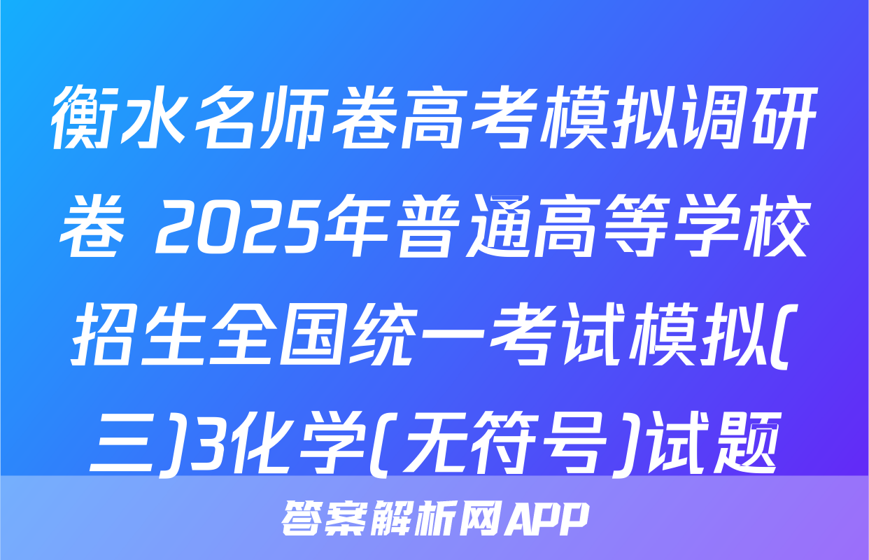 衡水名师卷高考模拟调研卷 2025年普通高等学校招生全国统一考试模拟(三)3化学(无符号)试题