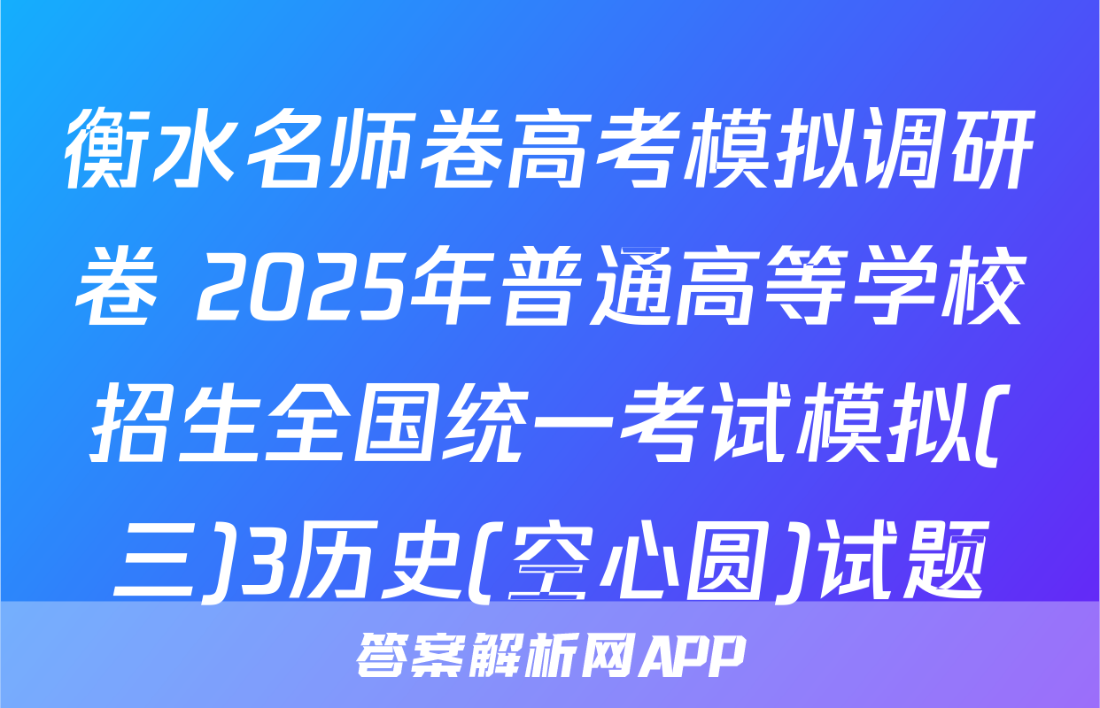 衡水名师卷高考模拟调研卷 2025年普通高等学校招生全国统一考试模拟(三)3历史(空心圆)试题