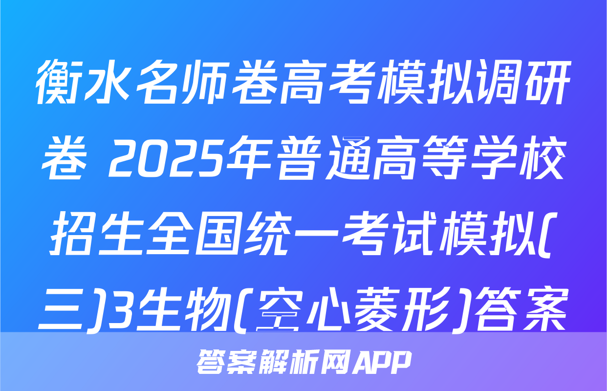 衡水名师卷高考模拟调研卷 2025年普通高等学校招生全国统一考试模拟(三)3生物(空心菱形)答案