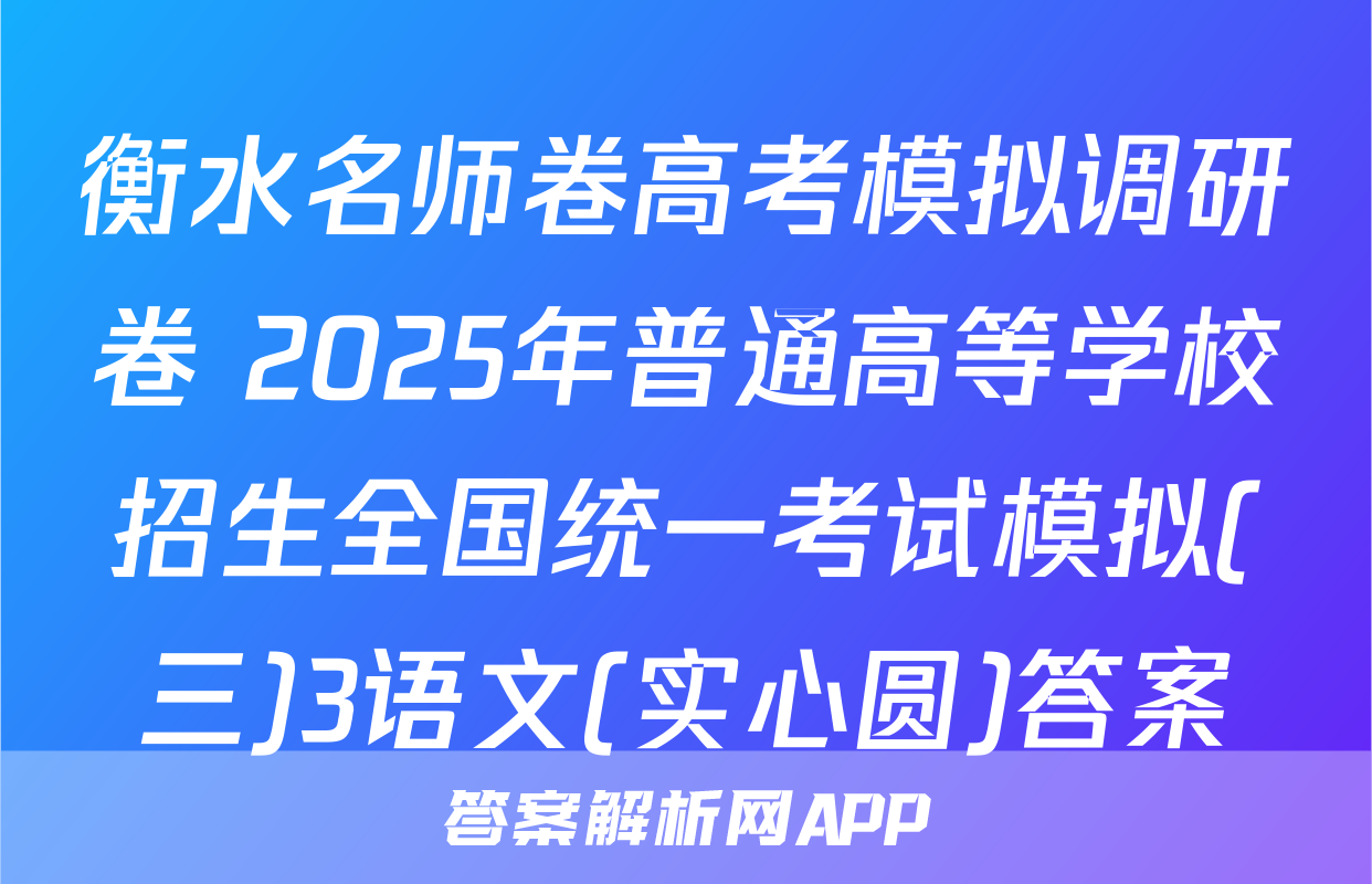 衡水名师卷高考模拟调研卷 2025年普通高等学校招生全国统一考试模拟(三)3语文(实心圆)答案