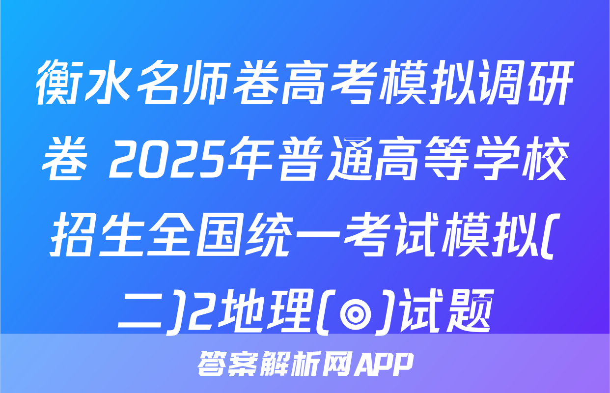 衡水名师卷高考模拟调研卷 2025年普通高等学校招生全国统一考试模拟(二)2地理(◎)试题