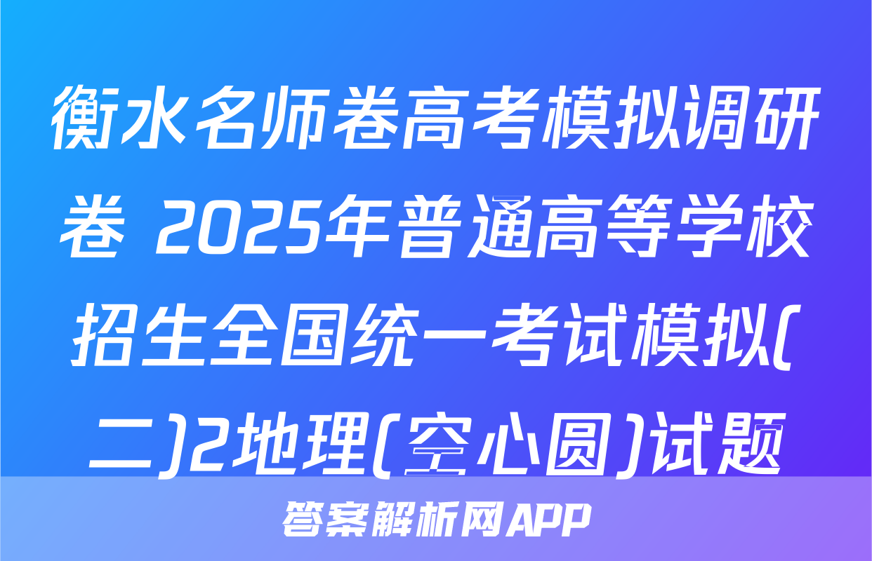 衡水名师卷高考模拟调研卷 2025年普通高等学校招生全国统一考试模拟(二)2地理(空心圆)试题