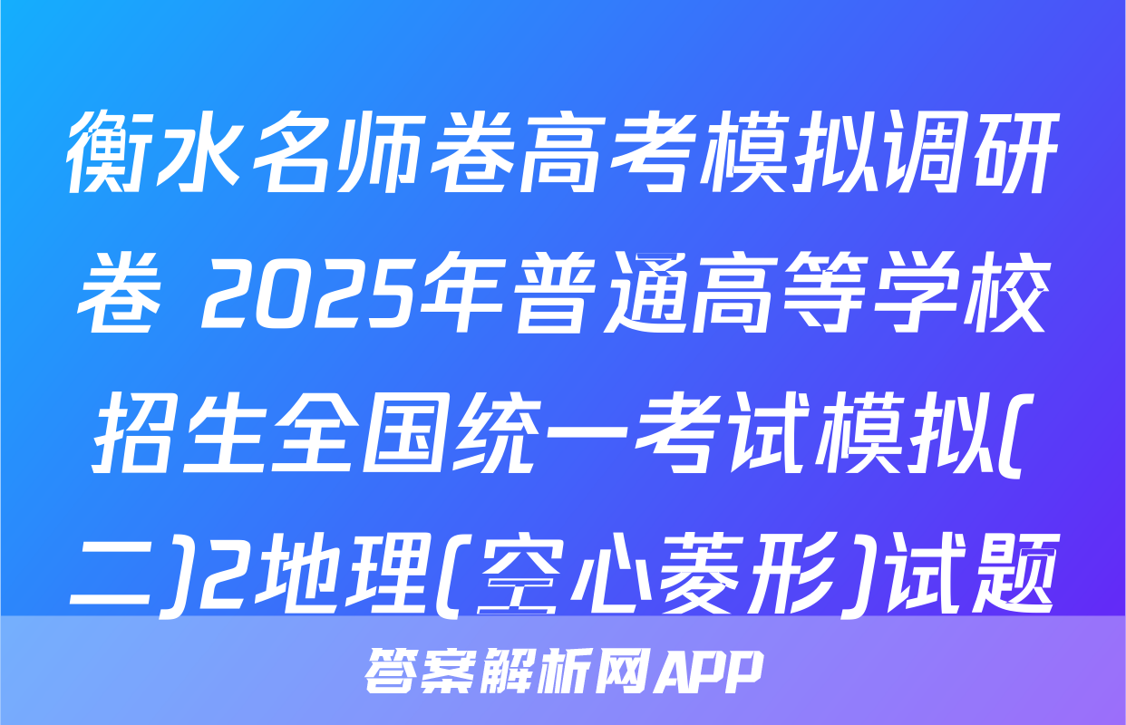 衡水名师卷高考模拟调研卷 2025年普通高等学校招生全国统一考试模拟(二)2地理(空心菱形)试题