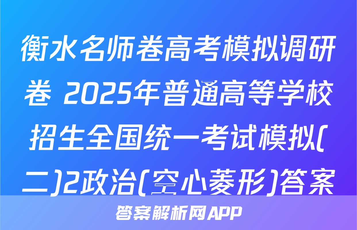 衡水名师卷高考模拟调研卷 2025年普通高等学校招生全国统一考试模拟(二)2政治(空心菱形)答案