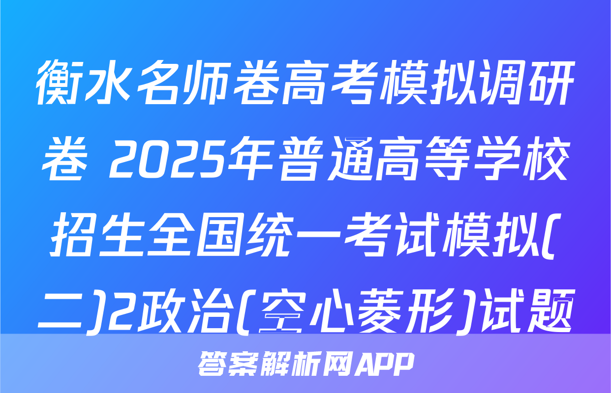衡水名师卷高考模拟调研卷 2025年普通高等学校招生全国统一考试模拟(二)2政治(空心菱形)试题