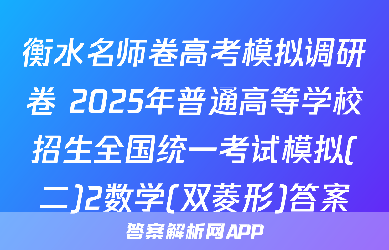 衡水名师卷高考模拟调研卷 2025年普通高等学校招生全国统一考试模拟(二)2数学(双菱形)答案
