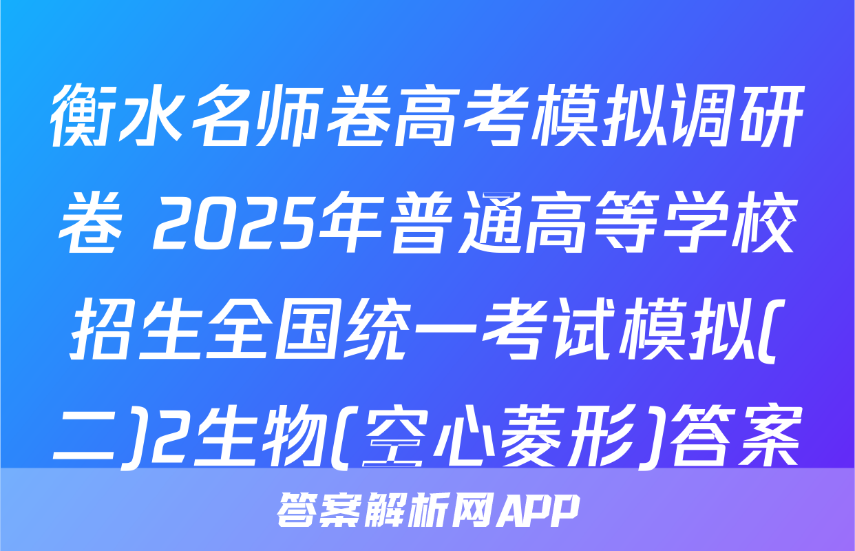 衡水名师卷高考模拟调研卷 2025年普通高等学校招生全国统一考试模拟(二)2生物(空心菱形)答案