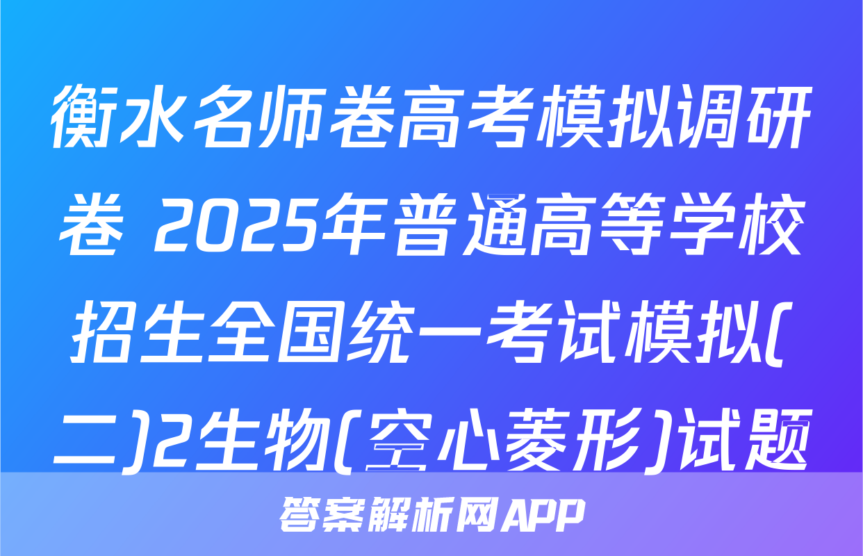 衡水名师卷高考模拟调研卷 2025年普通高等学校招生全国统一考试模拟(二)2生物(空心菱形)试题