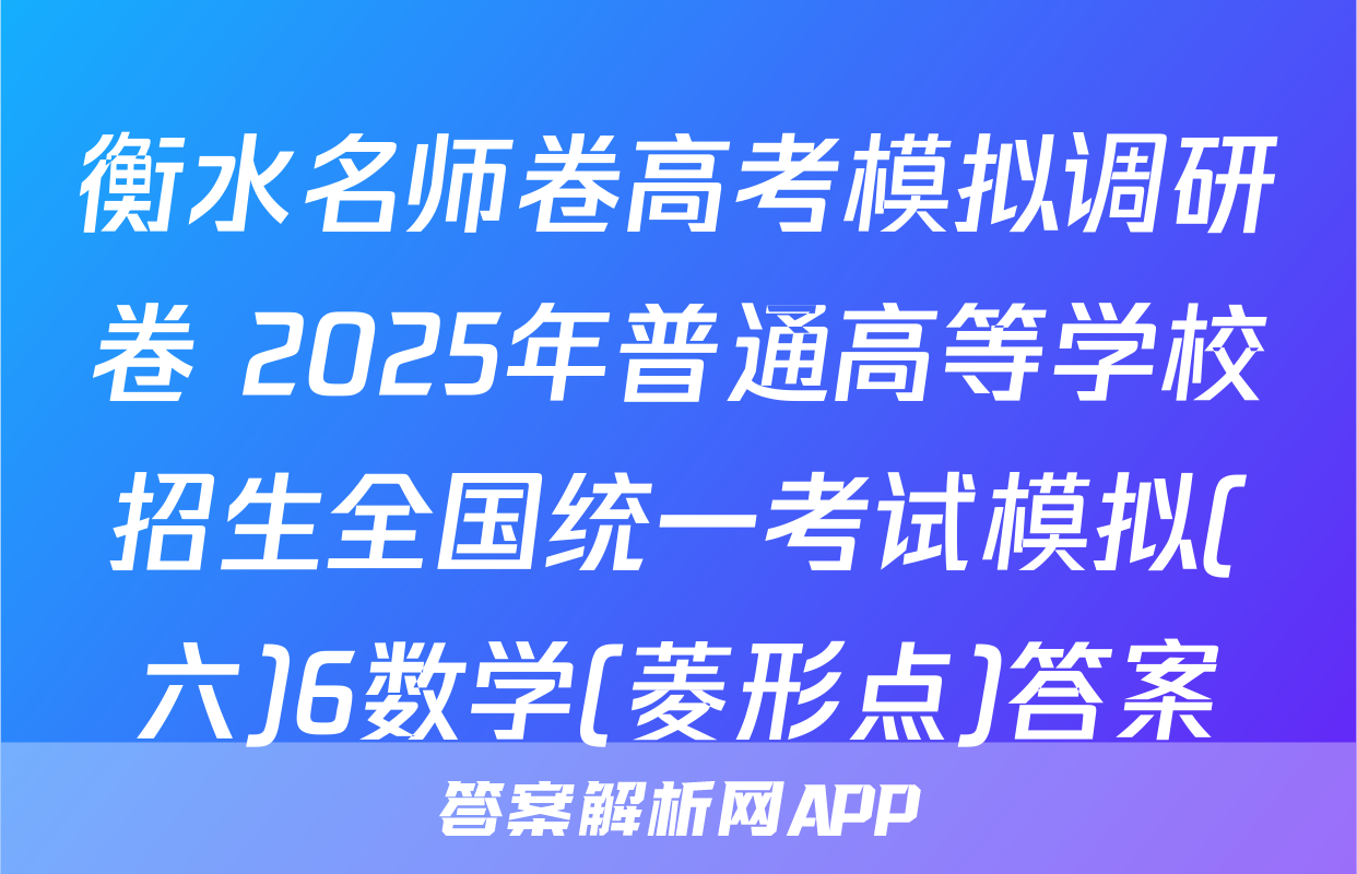 衡水名师卷高考模拟调研卷 2025年普通高等学校招生全国统一考试模拟(六)6数学(菱形点)答案