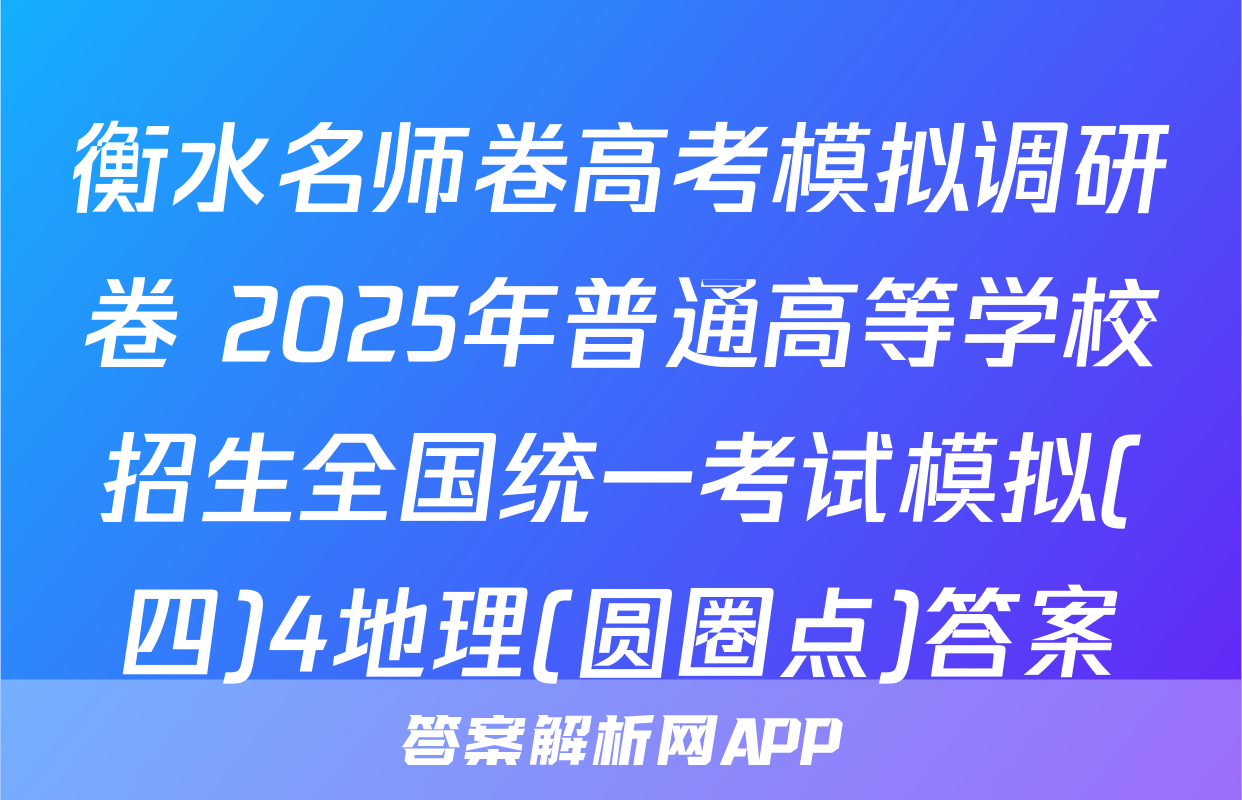 衡水名师卷高考模拟调研卷 2025年普通高等学校招生全国统一考试模拟(四)4地理(圆圈点)答案