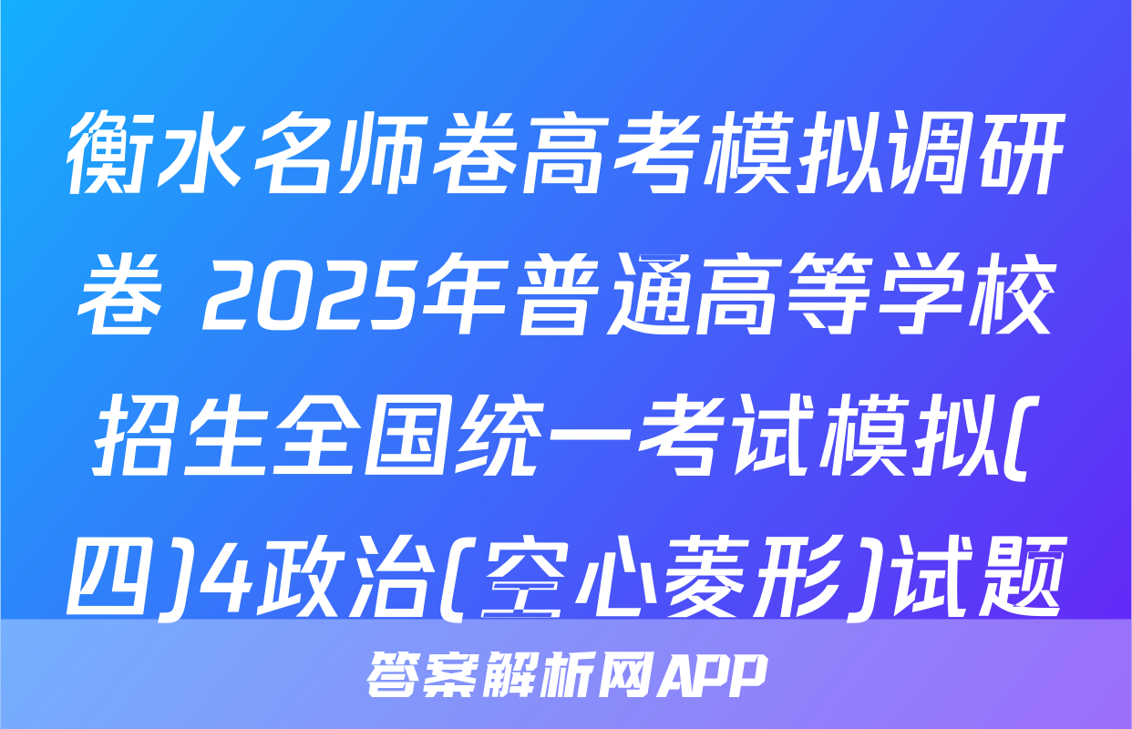 衡水名师卷高考模拟调研卷 2025年普通高等学校招生全国统一考试模拟(四)4政治(空心菱形)试题